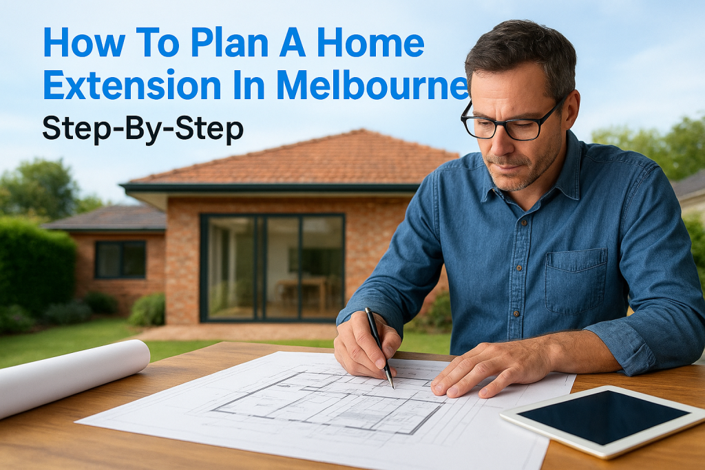 How To Plan A Home Extension In Melbourne: Step-By-Step